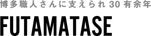 博多職人さんに支えられ30有余年 FUTAMATASE